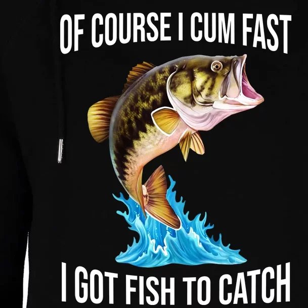 Of Course I Cum Fast I Got Fish To Catch Womens Funnel Neck Pullover Hood