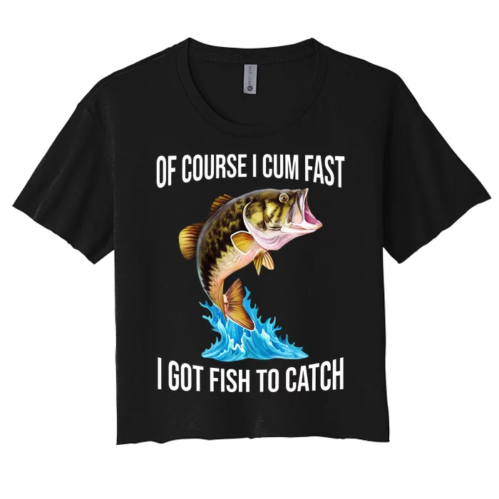 Of Course I Cum Fast I Got Fish To Catch Women's Crop Top Tee