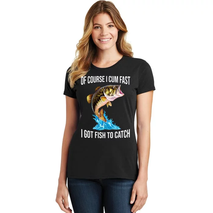 Of Course I Cum Fast I Got Fish To Catch Women's T-Shirt