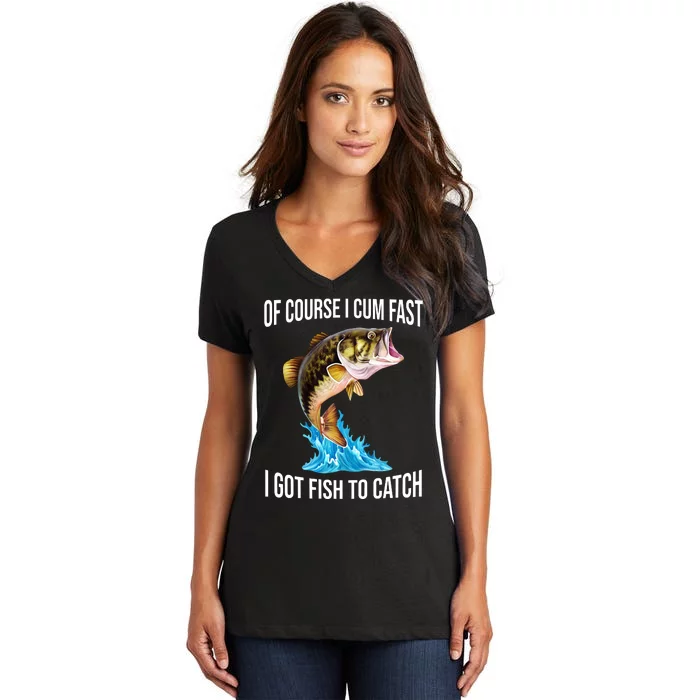 Of Course I Cum Fast I Got Fish To Catch Women's V-Neck T-Shirt