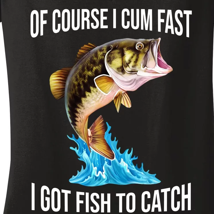 Of Course I Cum Fast I Got Fish To Catch Women's V-Neck T-Shirt