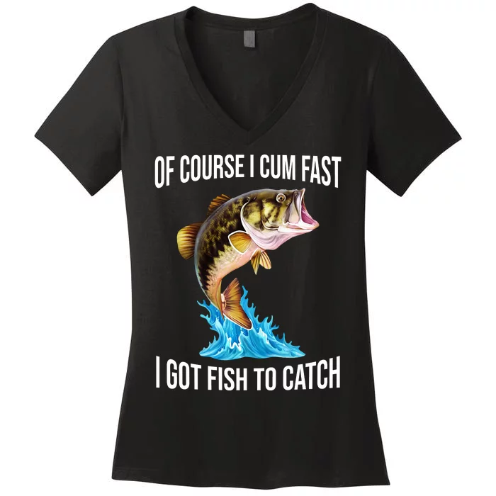 Of Course I Cum Fast I Got Fish To Catch Women's V-Neck T-Shirt