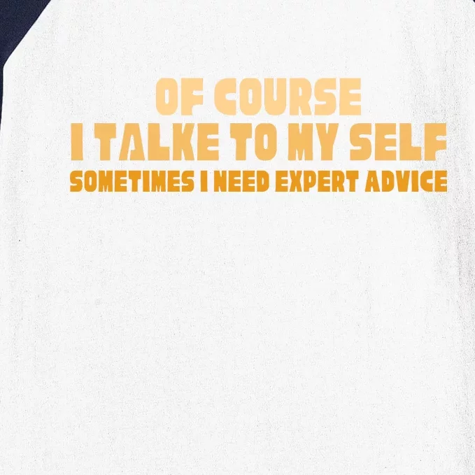 Of Course I Talk To My Self Sometimes I Need Expert Advice Baseball Sleeve Shirt