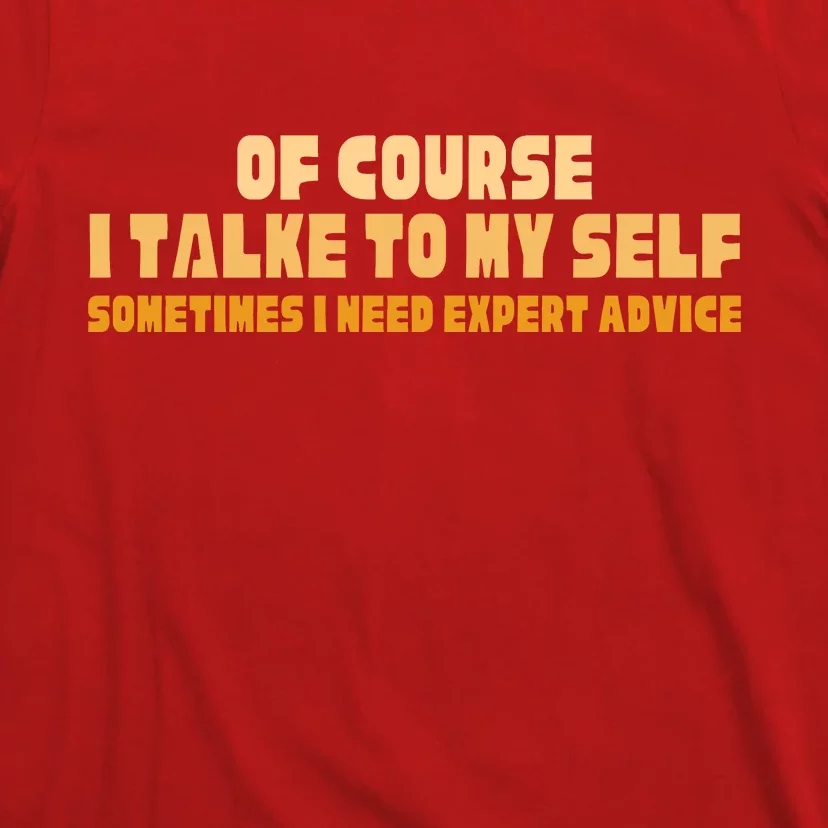 Of Course I Talk To My Self Sometimes I Need Expert Advice T-Shirt