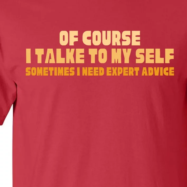 Of Course I Talk To My Self Sometimes I Need Expert Advice Tall T-Shirt