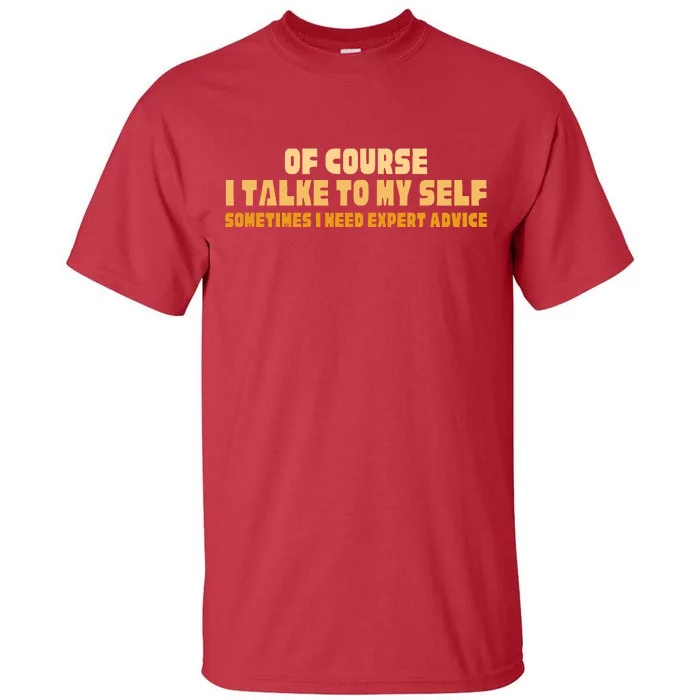 Of Course I Talk To My Self Sometimes I Need Expert Advice Tall T-Shirt