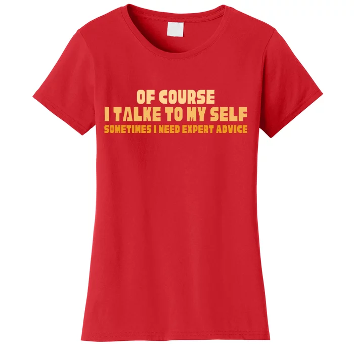 Of Course I Talk To My Self Sometimes I Need Expert Advice Women's T-Shirt