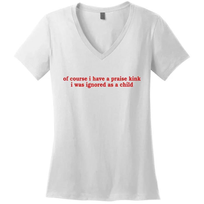 Of Course I Have A Praise Kink I Was Ignored As A Child Women's V-Neck T-Shirt