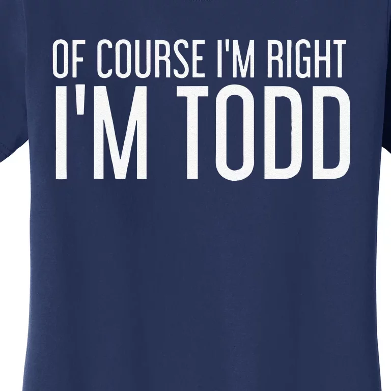 OF COURSE I'M RIGHT I'M TODD Funny Gift Idea Women's T-Shirt