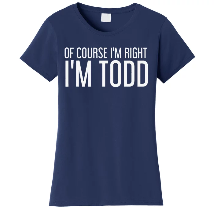 OF COURSE I'M RIGHT I'M TODD Funny Gift Idea Women's T-Shirt