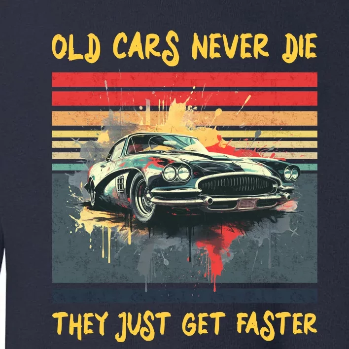 Old Cars Never Die They Just Get Faster Toddler Sweatshirt