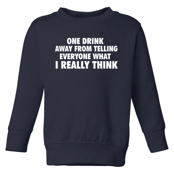 One Drink Away From Telling Everyone What I Really Think Toddler Sweatshirt