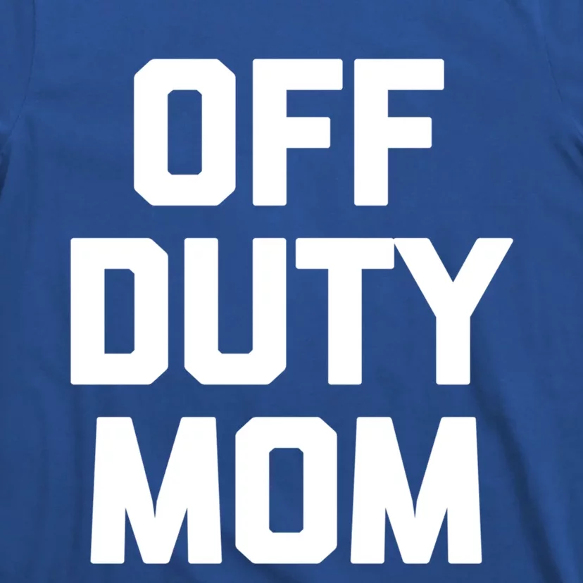 Off Duty Mom Gift Funny Saying Sarcastic Mother Family Mom Gift T-Shirt