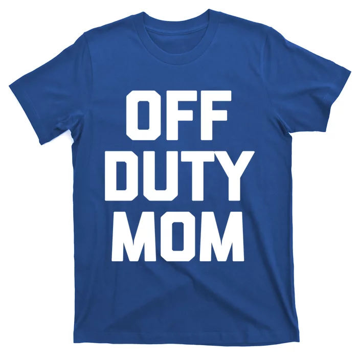 Off Duty Mom Gift Funny Saying Sarcastic Mother Family Mom Gift T-Shirt