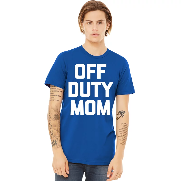 Off Duty Mom Gift Funny Saying Sarcastic Mother Family Mom Gift Premium T-Shirt