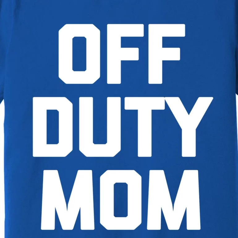 Off Duty Mom Gift Funny Saying Sarcastic Mother Family Mom Gift Premium T-Shirt