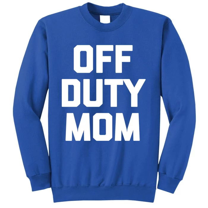 Off Duty Mom Gift Funny Saying Sarcastic Mother Family Mom Gift Tall Sweatshirt