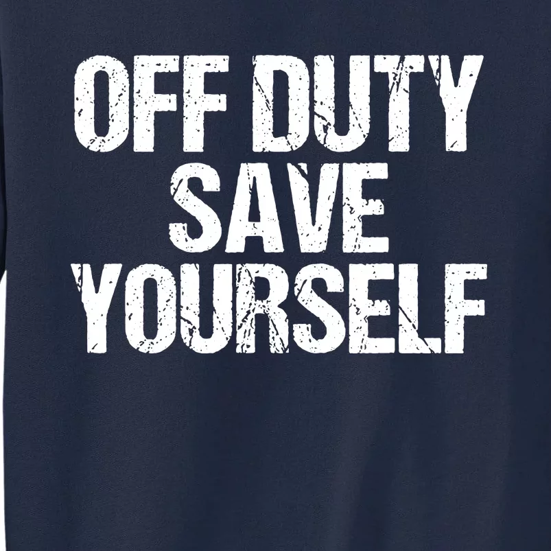 Off Duty Save Yourself Shirts Funny Police Fireman Gift Tall Sweatshirt