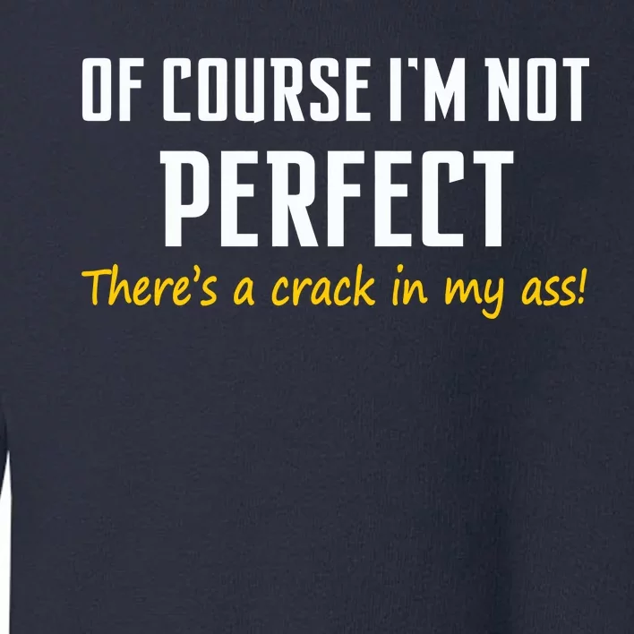 Of Course I Am Not Perfect There's A Crack in My Ass Toddler Sweatshirt