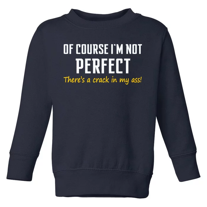 Of Course I Am Not Perfect There's A Crack in My Ass Toddler Sweatshirt