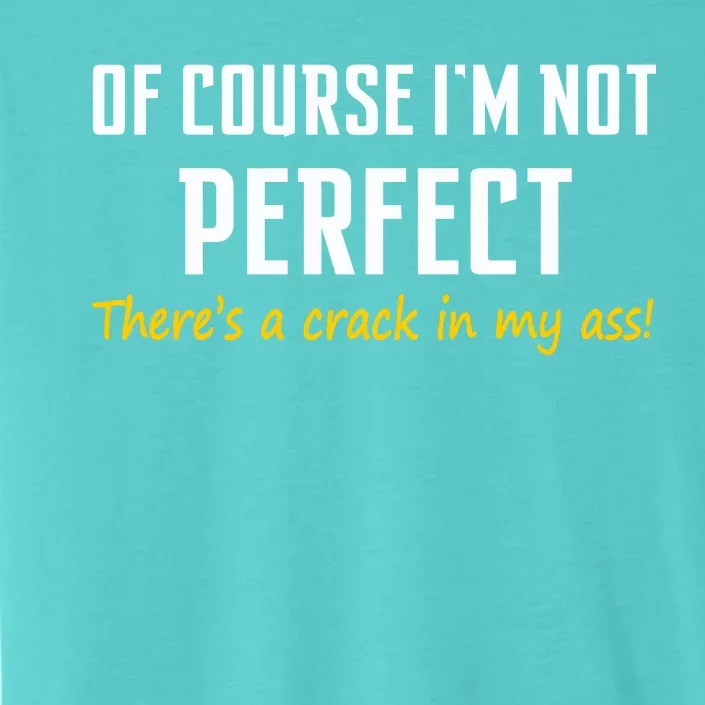 Of Course I Am Not Perfect There's A Crack in My Ass ChromaSoft Performance T-Shirt