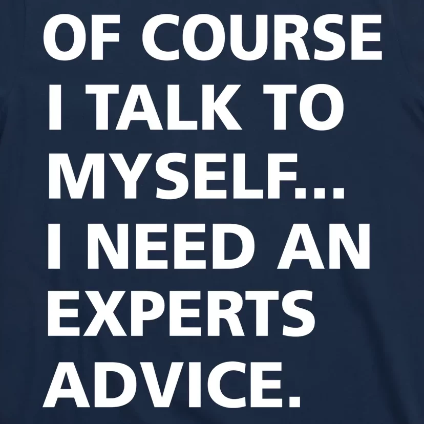 Of Course I Talk To Myself… I need an Experts Advice T-Shirt