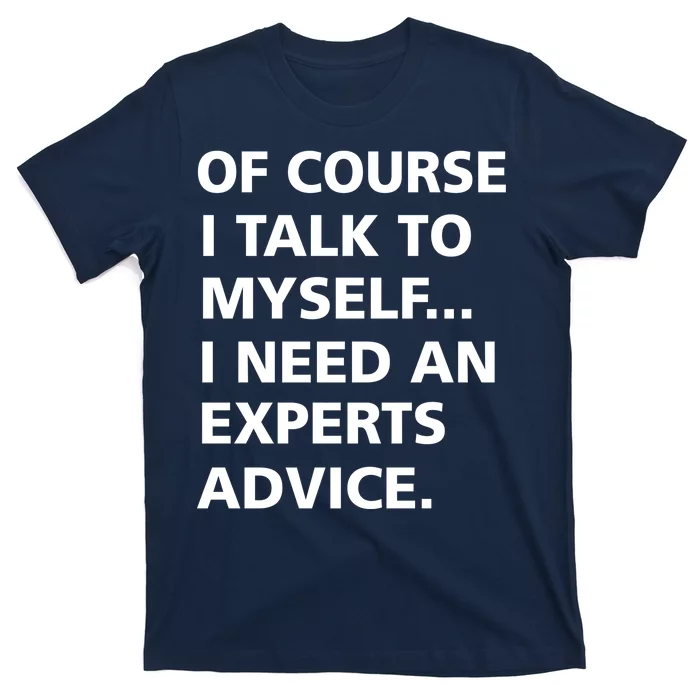 Of Course I Talk To Myself… I need an Experts Advice T-Shirt