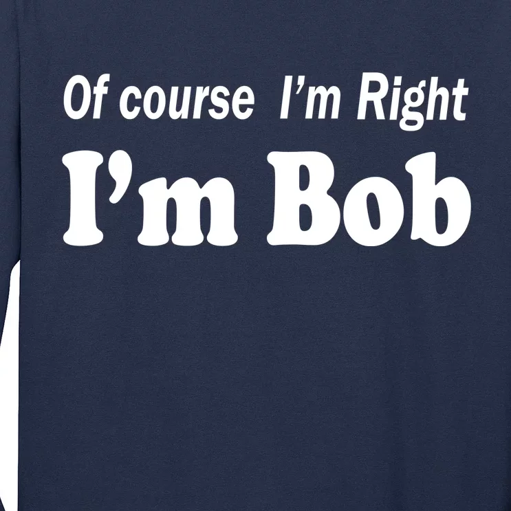 Of Course I'm Right I'm Bob Long Sleeve Shirt