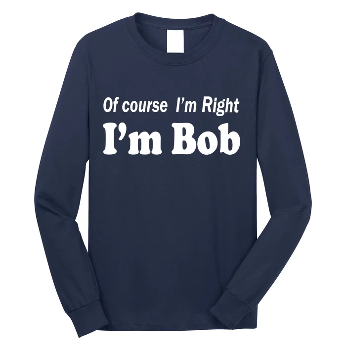 Of Course I'm Right I'm Bob Long Sleeve Shirt