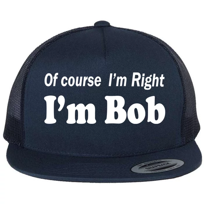 Of Course I'm Right I'm Bob Flat Bill Trucker Hat