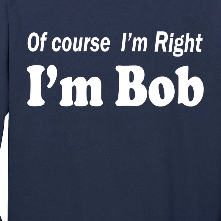 Of Course I'm Right I'm Bob Tall Long Sleeve T-Shirt