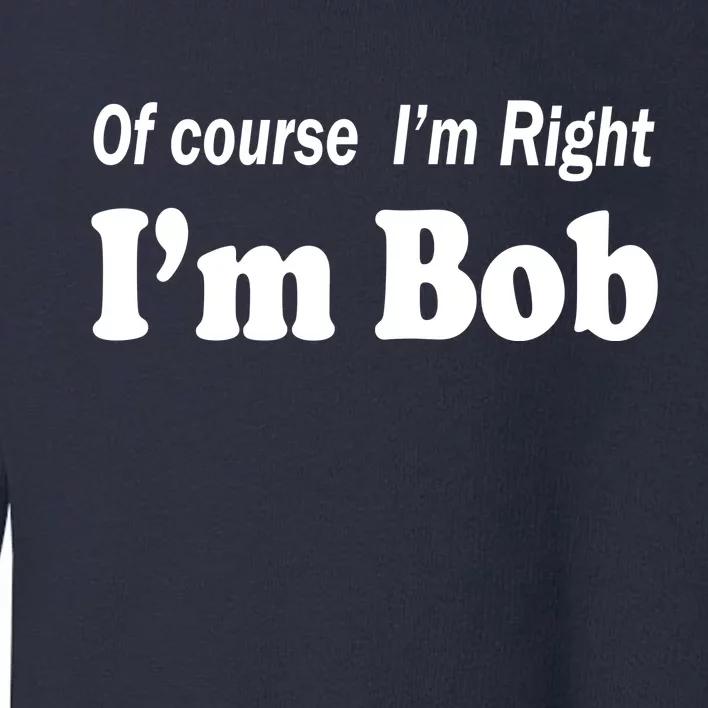 Of Course I'm Right I'm Bob Toddler Sweatshirt