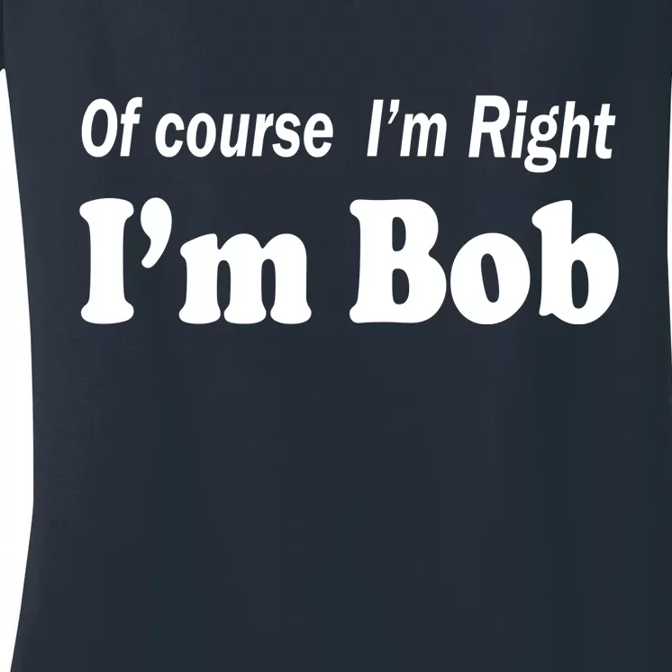 Of Course I'm Right I'm Bob Women's V-Neck T-Shirt