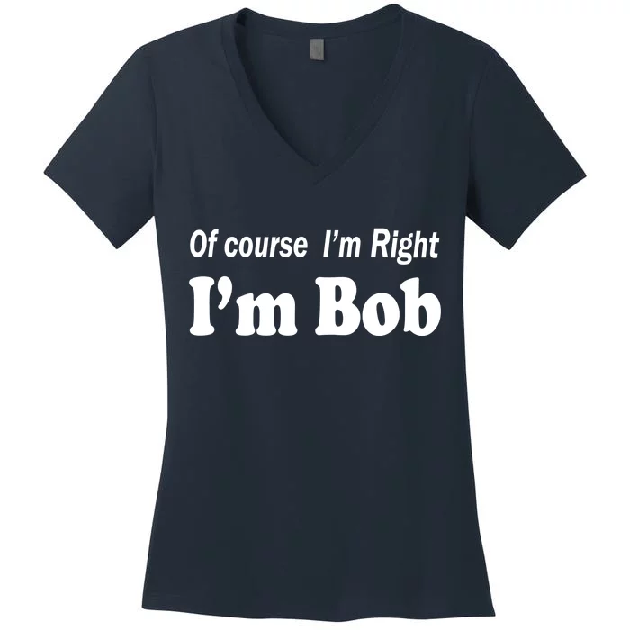 Of Course I'm Right I'm Bob Women's V-Neck T-Shirt