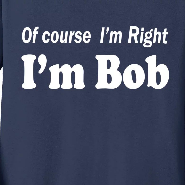 Of Course I'm Right I'm Bob Kids Long Sleeve Shirt