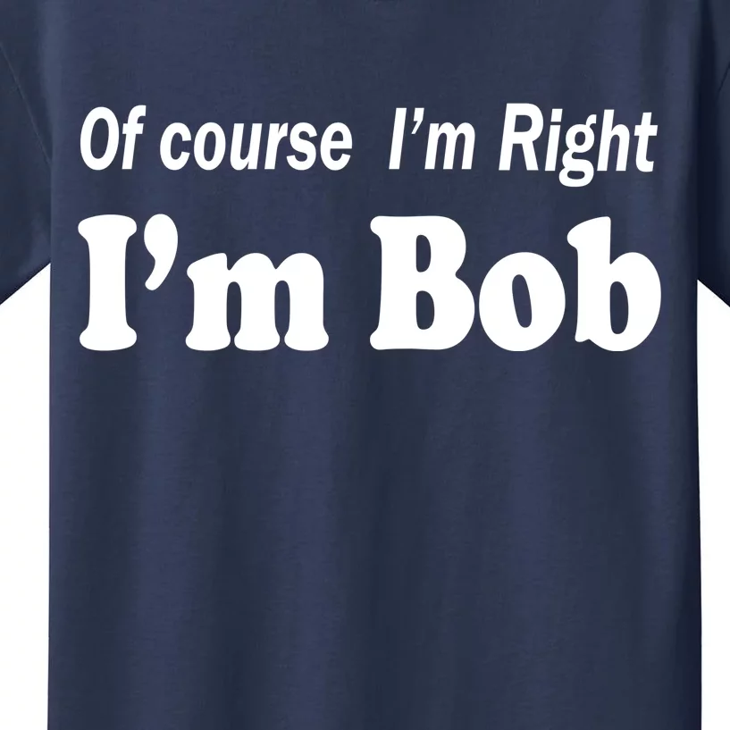 Of Course I'm Right I'm Bob Kids T-Shirt