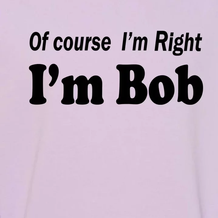 Of Course I'm Right I'm Bob Garment-Dyed Sweatshirt