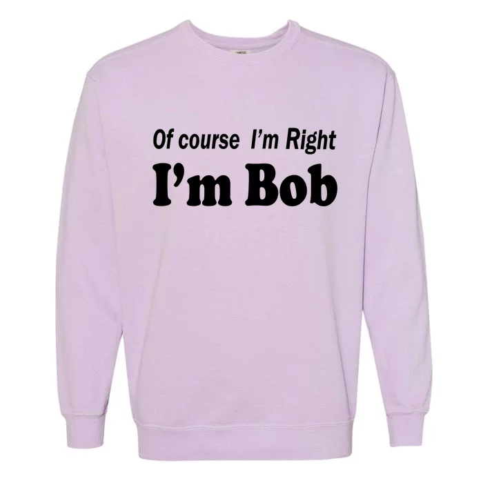 Of Course I'm Right I'm Bob Garment-Dyed Sweatshirt