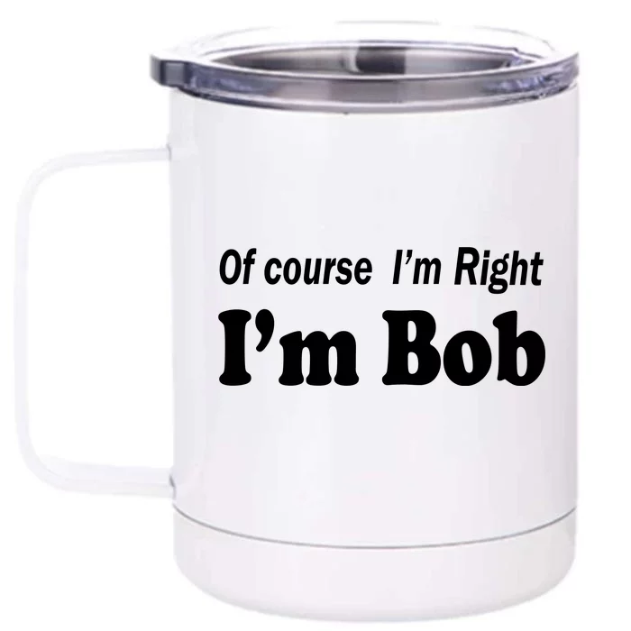 Of Course I'm Right I'm Bob Front & Back 12oz Stainless Steel Tumbler Cup