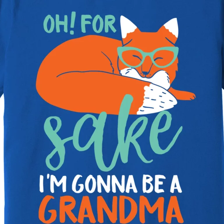 Oh For Fox Sake Im Gonna Be A Grandma Funny Cute Pregnancy Gift Premium T-Shirt