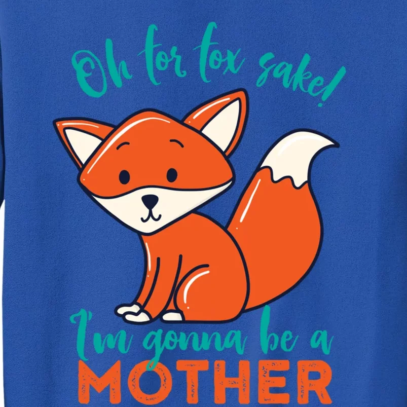 Oh For Fox Sake Im Gonna Be A Mother Funny Cute Pregnancy Gift Tall Sweatshirt