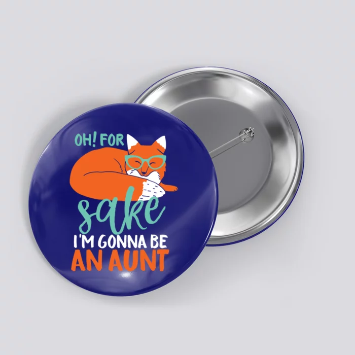 Oh For Fox Sake Im Gonna Be An Aunt Funny Cute Pregnancy Meaningful Gift Button