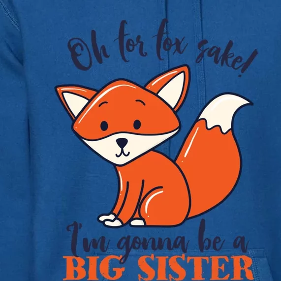 Oh For Fox Sake Im Gonna Be Big Sister Funny Cute Pregnancy Gift Premium Hoodie