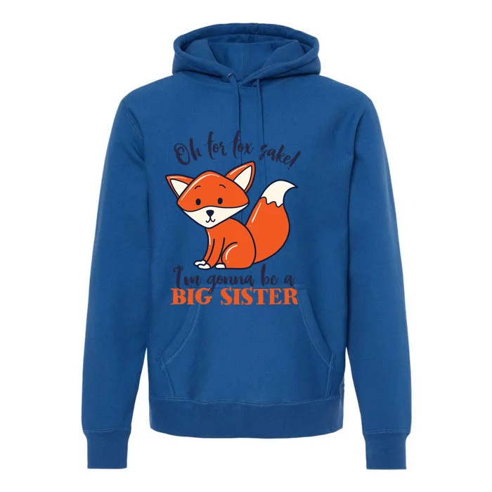 Oh For Fox Sake Im Gonna Be Big Sister Funny Cute Pregnancy Gift Premium Hoodie