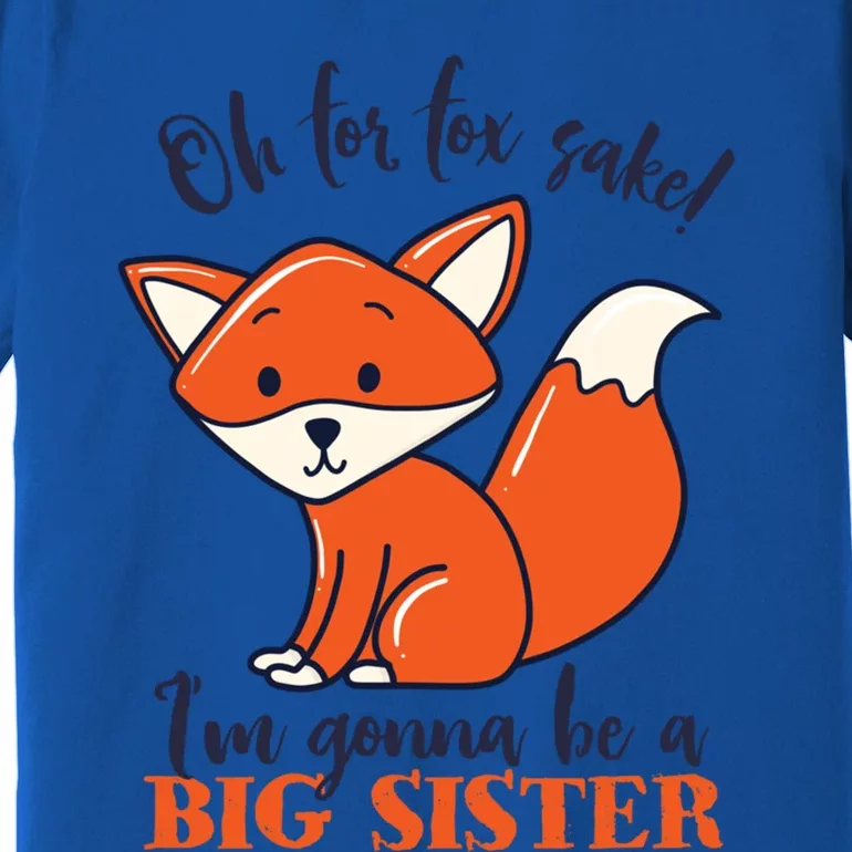 Oh For Fox Sake Im Gonna Be Big Sister Funny Cute Pregnancy Gift Premium T-Shirt