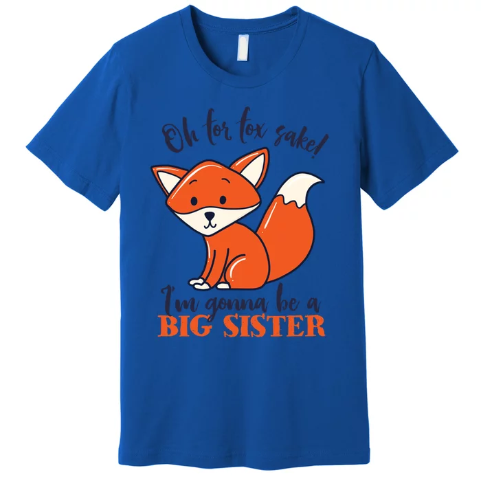 Oh For Fox Sake Im Gonna Be Big Sister Funny Cute Pregnancy Gift Premium T-Shirt