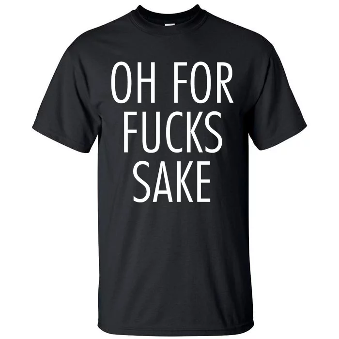 Oh For Fucks Sake Sarcastic Funny Joke Family Tall T-Shirt