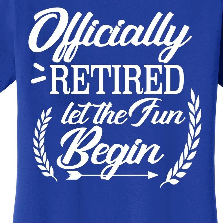 Officially Retired Let The Fun Begin Women's T-Shirt