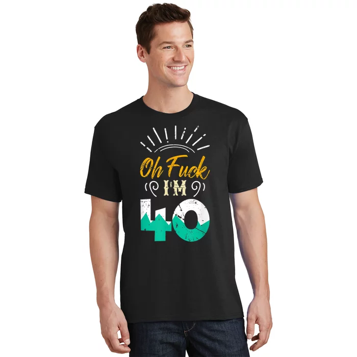 Oh Fuck I'm 40 - 40th Birthday Fucked Up T-Shirt