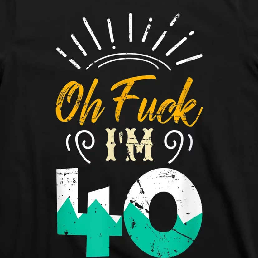 Oh Fuck I'm 40 - 40th Birthday Fucked Up T-Shirt